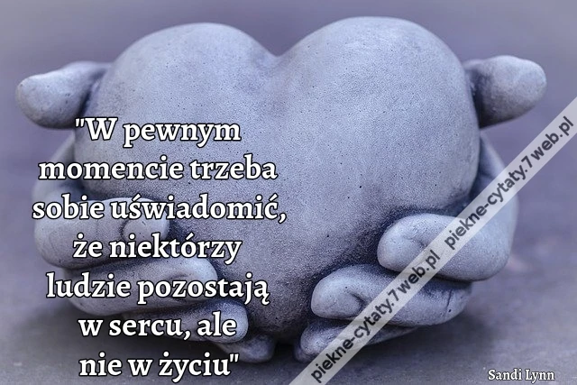 &quot;W pewnym momencie trzeba sobie uświadomić, że niektórzy ludzie pozostają w sercu, ale nie w życiu&quot;