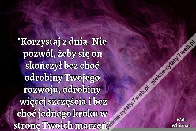 &quot;Korzystaj z dnia. Nie pozwól, żeby się on skończył bez choć odrobiny Twojego rozwoju, odrobiny więcej szczęścia i bez choć jednego kroku w stronę Twoich marzeń&quot;