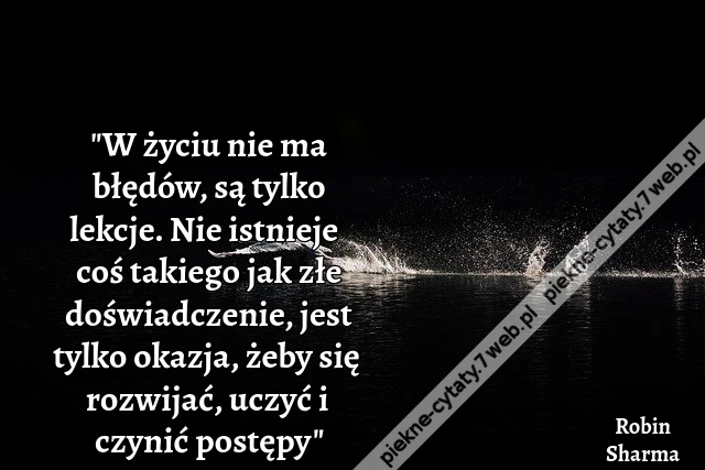 &quot;W życiu nie ma błędów, są tylko lekcje. Nie istnieje coś takiego jak złe doświadczenie, jest tylko okazja, żeby się rozwijać, uczyć i czynić postępy&quot;