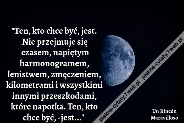 &quot;Ten, kto chce być, jest. Nie przejmuje się czasem, napiętym harmonogramem, lenistwem, zmęczeniem, kilometrami i wszystkimi innymi przeszkodami, które napotka. Ten, kto chce być, -jest...&quot; i