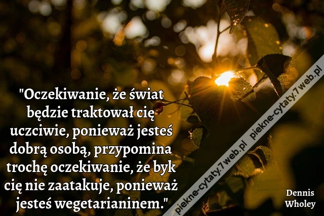 &quot;Oczekiwanie, że świat będzie traktował cię uczciwie, ponieważ jesteś dobrą osobą, przypomina trochę oczekiwanie, że byk cię nie zaatakuje, ponieważ jesteś wegetarianinem.&quot;