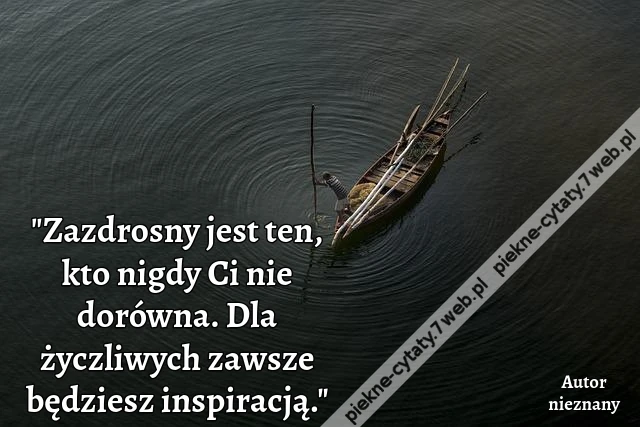 &quot;Zazdrosny jest ten, kto nigdy Ci nie dorówna. Dla życzliwych zawsze będziesz inspiracją.&quot;