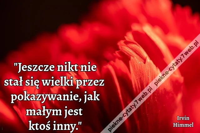 &quot;Jeszcze nikt nie stał się wielki przez pokazywanie, jak małym jest ktoś inny.&quot;
