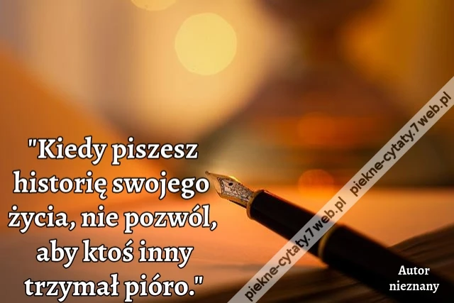 &quot;Kiedy piszesz historię swojego życia, nie pozwól, aby ktoś inny trzymał pióro.&quot;