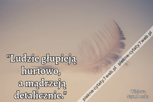 &quot;Ludzie głupieją hurtowo a mądrzeją detalicznie.&quot;