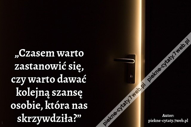 „Czasem warto zastanowić się, czy warto dawać kolejną szansę osobie, która nas skrzywdziła?”