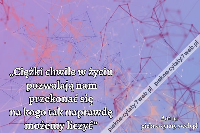 „Ciężki chwile w życiu pozwalają nam przekonać się na kogo tak naprawdę możemy liczyć”
