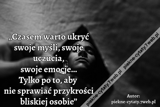 „Czasem warto ukryć swoje myśli, swoje uczucia, swoje emocje… Tylko po to, aby  nie sprawiać przykrości bliskiej osobie”