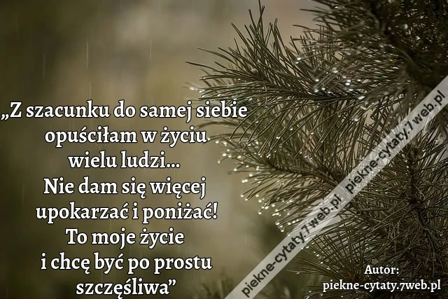 „Z szacunku do samej siebie opuściłam w życiu wielu ludzi… Nie dam się więcej  upokarzać i poniżać! To moje życie i chcę być po prostu szczęśliwa”
