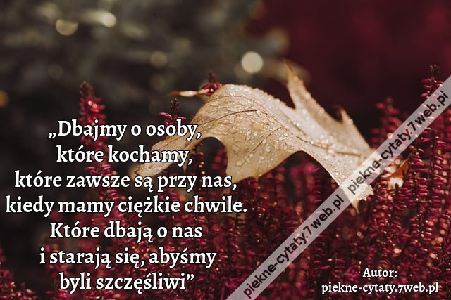 „Dbajmy o osoby, które kochamy, które zawsze są przy nas, kiedy mamy ciężkie chwile. Które dbają o nas i starają się, abyśmy byli szczęśliwi”