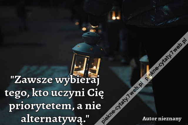Zawsze wybieraj tego, kto uczyni Cię priorytetem, a nie alternatywą.