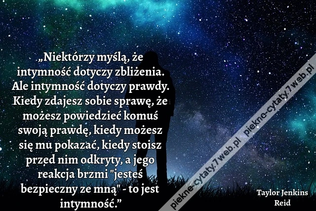 „Niektórzy myślą, że intymność dotyczy zbliżenia. Ale intymność dotyczy prawdy. Kiedy zdajesz sobie sprawę, że możesz powiedzieć komuś swoją prawdę, kiedy możesz się mu pokazać, kiedy stoisz przed nim odkryty, a jego reakcja brzmi &quot;jesteś bezpieczny ze mn