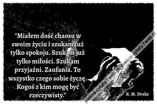 &quot;Miałem dość chaosu w swoim życiu i szukam już tylko spokoju. Szukam już tylko miłości. Szukam przyjaźni. Zaufania. To wszystko czego sobie życzę. Kogoś z kim mogę być rzeczywisty.&quot;