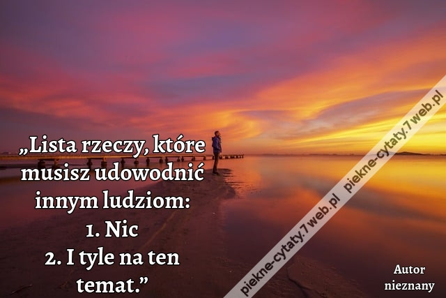 „Lista rzeczy, które musisz udowodnić innym ludziom: 1. Nic 2. I tyle na ten temat.”
