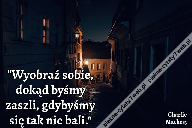&quot;Wyobraź sobie, dokąd byśmy zaszli, gdybyśmy się tak nie bali.&quot;