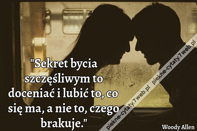 &quot;Sekret bycia szczęśliwym to doceniać i lubić to, co się ma, a nie to, czego brakuje.&quot;