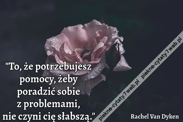 &quot;To, że potrzebujesz pomocy, żeby poradzić sobie z problemami, nie czyni cię słabszą.&quot;