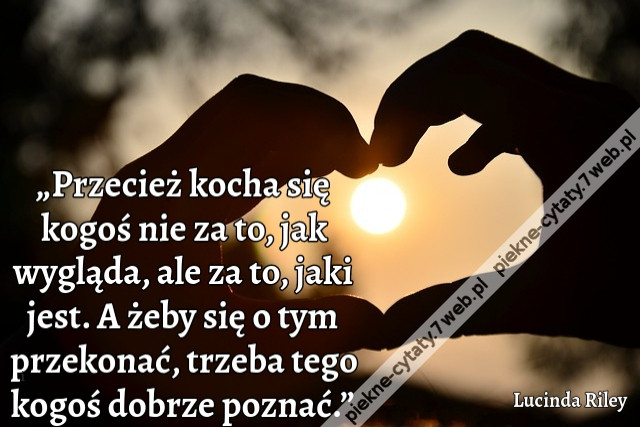 „Przecież kocha się kogoś nie za to, jak wygląda, ale za to, jaki jest. A żeby się o tym przekonać, trzeba tego kogoś dobrze poznać.”