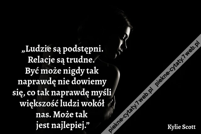 „Ludzie są podstępni. Relacje są trudne.  Być może nigdy tak naprawdę nie dowiemy się, co tak naprawdę myśli większość ludzi wokół nas.  Może tak jest najlepiej.”