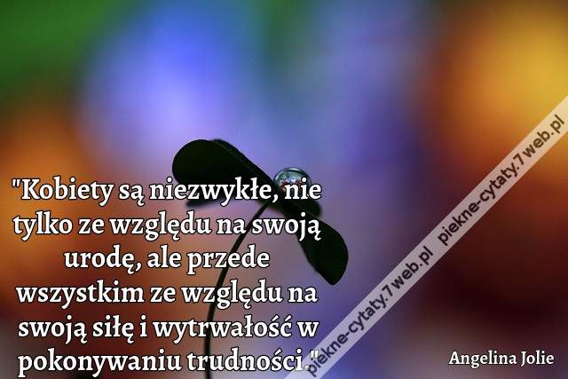 &quot;Kobiety są niezwykłe, nie tylko ze względu na swoją urodę, ale przede wszystkim ze względu na swoją siłę i wytrwałość w pokonywaniu trudności.&quot;