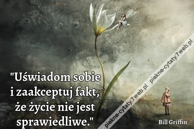 &quot;Uświadom sobie i zaakceptuj fakt, że życie nie jest sprawiedliwe.&quot;