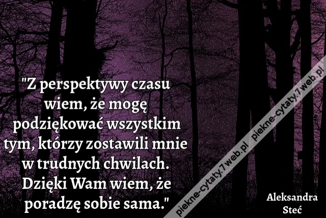 &quot;Z perspektywy czasu wiem, że mogę podziękować wszystkim tym, którzy zostawili mnie w trudnych chwilach. Dzięki Wam wiem, że poradzę sobie sama.&quot;