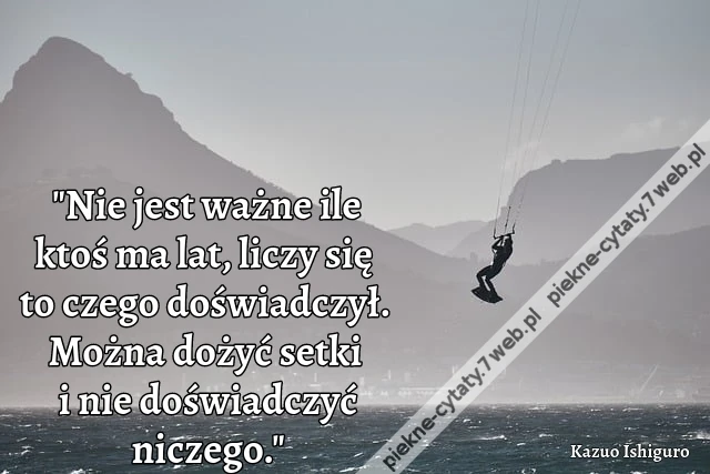 &quot;Nie jest ważne ile ktoś ma lat, liczy się to czego doświadczył. Można dożyć setki i nie doświadczyć niczego.&quot;