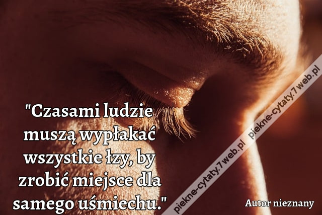 &quot;Czasami ludzie muszą wypłakać wszystkie łzy, by zrobić miejsce dla samego uśmiechu.&quot;