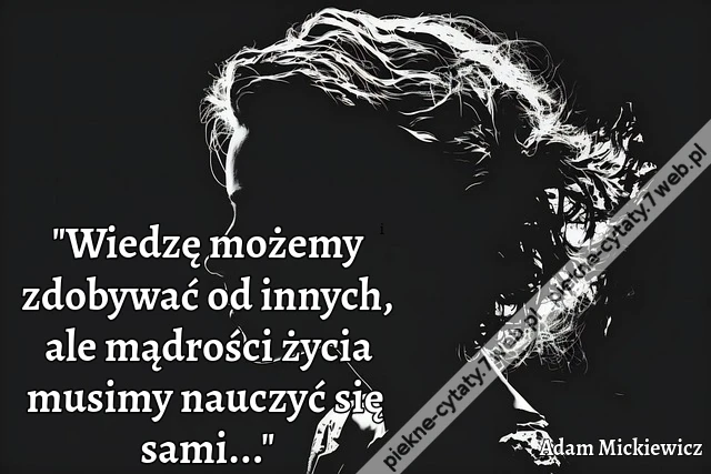 &quot;Wiedzę możemy zdobywać od innych, ale mądrości życia musimy nauczyć się sami...&quot;