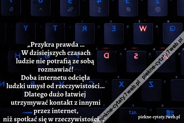Przykra prawda … W dzisiejszych czasach ludzie nie potrafią ze sobą rozmawiać! Doba internetu odcięła ludzki umysł od rzeczywistości… Dlatego dużo łatwiej  utrzymywać kontakt z innymi przez internet, niż spotkać się w rzeczywistości…