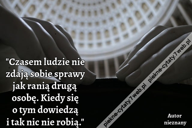 &quot;Czasem ludzie nie zdają sobie sprawy jak ranią drugą osobę. Kiedy się o tym dowiedzą i tak nic nie robią.&quot;