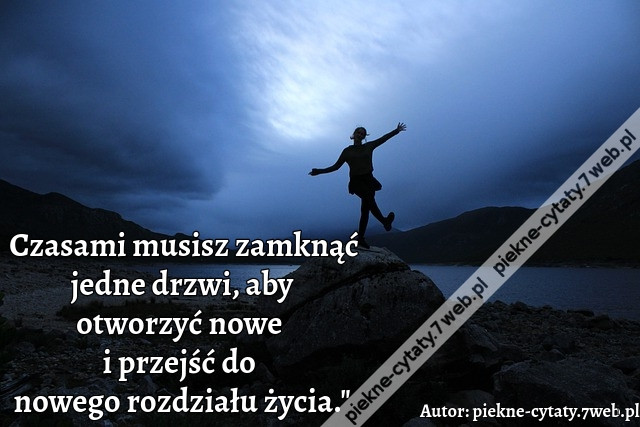 Czasami musisz zamknąć jedne drzwi, aby otworzyć nowe i przejść do nowego rozdziału życia.&quot;