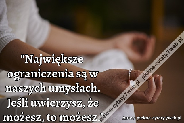 &quot;Największe ograniczenia są w naszych umysłach. Jeśli uwierzysz, że możesz, to możesz.&quot;