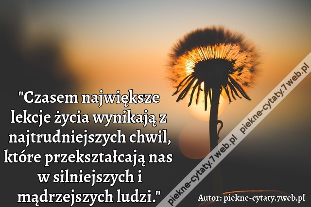 &quot;Czasem największe lekcje życia wynikają z najtrudniejszych chwil, które przekształcają nas w silniejszych i mądrzejszych ludzi.&quot;