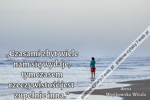„Czasami zbyt wiele nam się wydaje, tymczasem rzeczywistość jest zupełnie inna.”