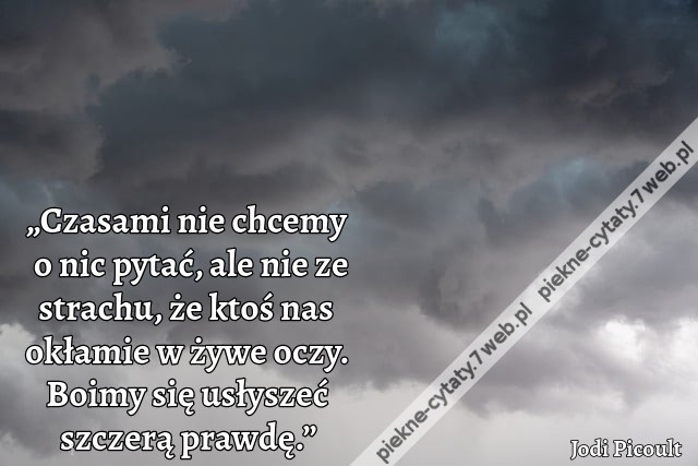 „Czasami nie chcemy o nic pytać, ale nie ze strachu, że ktoś nas okłamie w żywe oczy. Boimy się usłyszeć szczerą prawdę.”