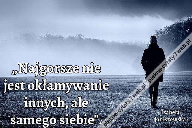 „Najgorsze nie jest okłamywanie innych, ale samego siebie&quot;.