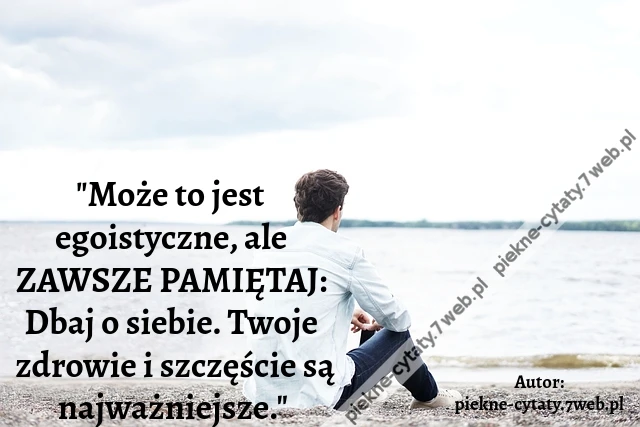 &quot;Może to jest egoistyczne, ale ZAWSZE PAMIĘTAJ: Dbaj o siebie. Twoje zdrowie i szczęście są najważniejsze.&quot;