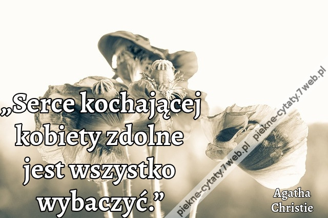 „Serce kochającej kobiety zdolne jest wszystko wybaczyć.”