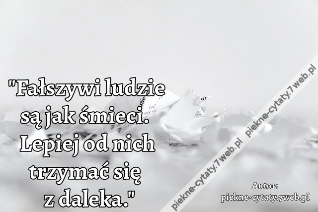 &quot;Fałszywi ludzie są jak śmieci. Lepiej od nich trzymać się z daleka.&quot;
