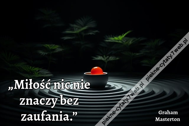 „Miłość nic nie znaczy bez zaufania.”