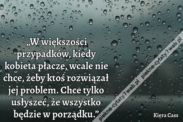 „W większości przypadków, kiedy kobieta płacze, wcale nie chce, żeby ktoś rozwiązał jej problem. Chce tylko usłyszeć, że wszystko będzie w porządku.”