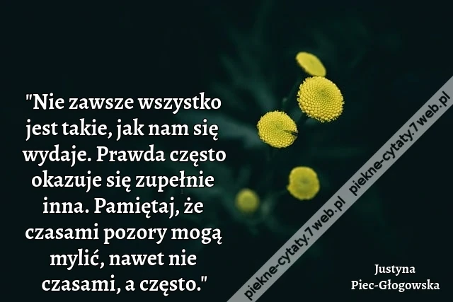 &quot;Nie zawsze wszystko jest takie, jak nam się wydaje. Prawda często okazuje się zupełnie inna. Pamiętaj, że czasami pozory mogą mylić, nawet nie czasami, a często.&quot;