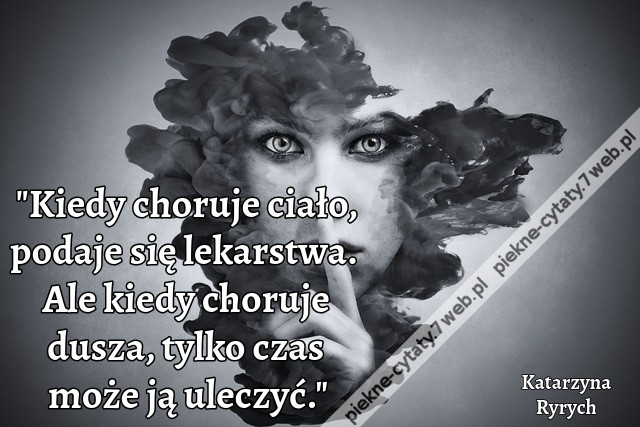 &quot;Kiedy choruje ciało, podaje się lekarstwa. Ale kiedy choruje dusza, tylko czas może ją uleczyć.&quot;