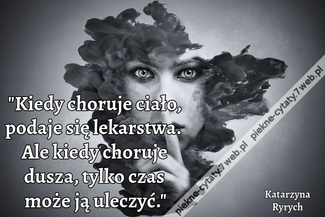 &quot;Kiedy choruje ciało, podaje się lekarstwa. Ale kiedy choruje dusza, tylko czas może ją uleczyć.&quot;