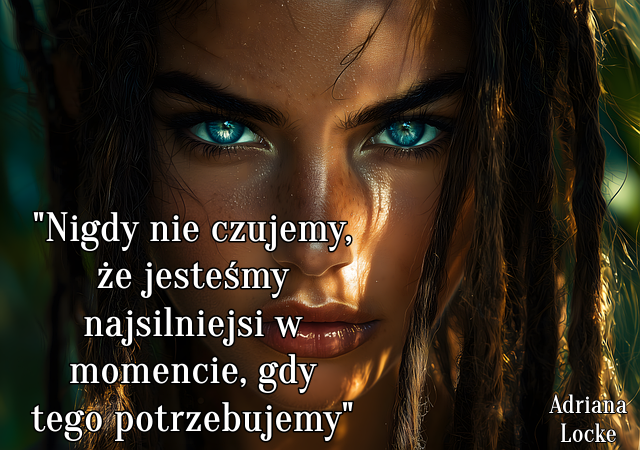 " Nigdy nie czujemy, że jesteśmy najsilniejsi w momencie, gdy tego potrzebujemy. "