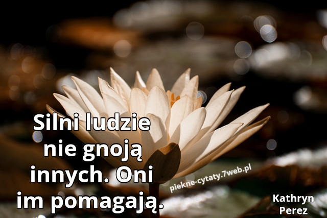 " Silni ludzie nie gnoją innych. Oni im pomagają."