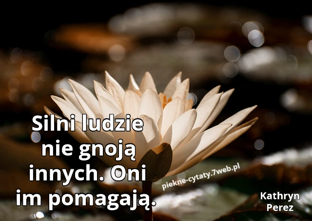 " Silni ludzie nie gnoją innych. Oni im pomagają."