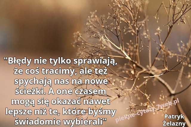 "Błędy nie tylko sprawiają, że coś tracimy, ale też spychają nas na nowe ścieżki. A one czasem mogą się okazać nawet lepsze niż te, które byśmy świadomie wybierali”."