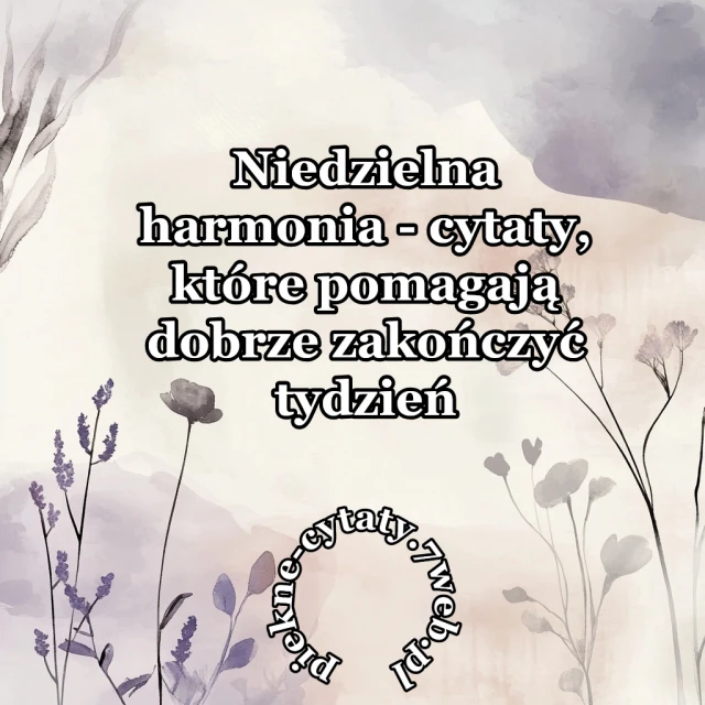 Niedzielna harmonia - Cytaty, które pomagają dobrze zakończyć tydzień